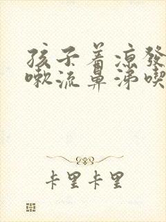 孩子着凉发烧咳嗽流鼻涕吃什么药