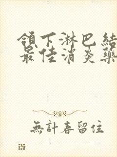 颌下淋巴结肿大最佳消炎药有哪些