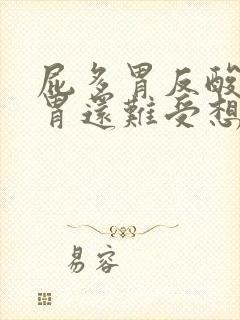 屁多胃反酸水,胃还难受想吐