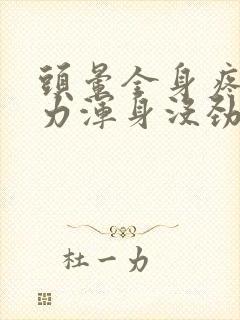 头晕全身疼痛无力浑身没劲