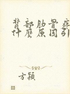 背部肋骨疼痛是什么原因引起的