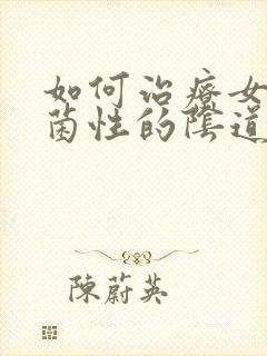 如何治疗女性霉菌性的阴道发炎