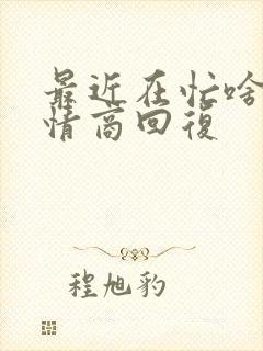 最近在忙啥呢高情商回复