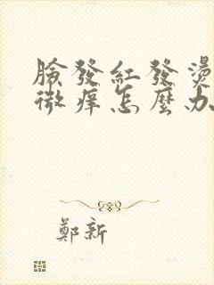 脸发红发烫脱皮微痒怎么办