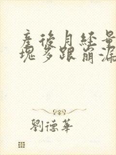 产后月经量大血块多跟崩漏似的怎么办