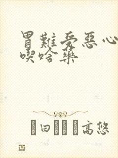 胃难受恶心想吐吃啥药