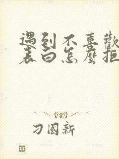 遇到不喜欢的人表白怎么拒绝