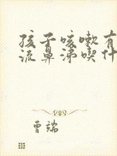 孩子咳嗽有痰还流鼻涕吃什么药好