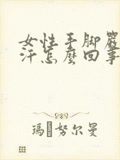 女性手脚严重出汗怎么回事封面