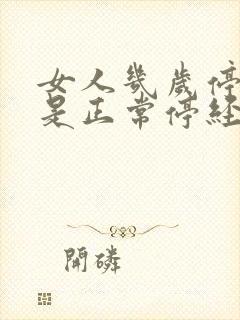 女人几岁停经才是正常停经前有什么征兆