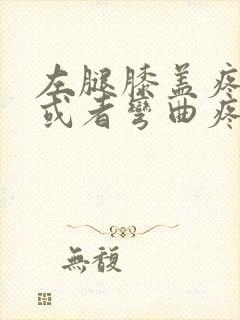 左腿膝盖疼伸直或者弯曲疼怎么办