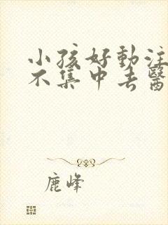 小孩好动注意力不集中去医院挂什么科封面