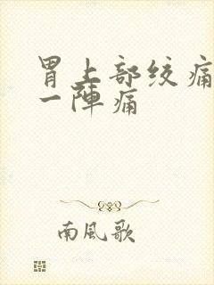 胃上部绞痛一阵一阵痛