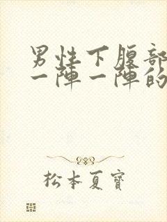 男性下腹部绞痛一阵一阵的痛