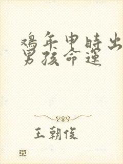 鸡年申时出生的男孩命运