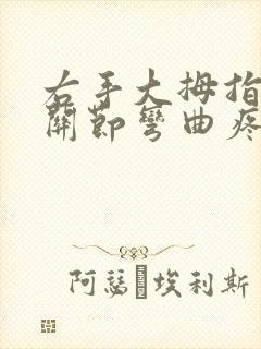 右手大拇指第一关节弯曲疼痛