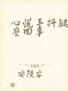 心慌手抖腿软怎么回事