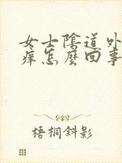 女士阴道外口疼痒怎么回事