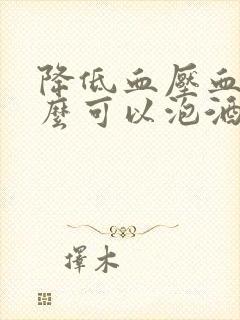 降低血压血糖什么可以泡酒最好