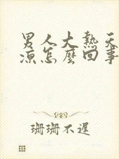 男人大热天脚冰凉怎么回事