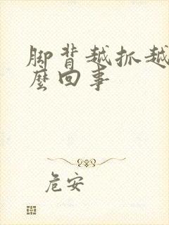 脚背越抓越痒怎么回事