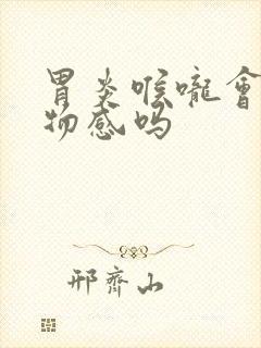 胃炎喉咙会有异物感吗