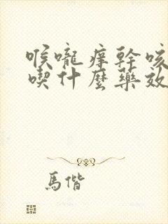 喉咙痒干咳无痰吃什么药效果好