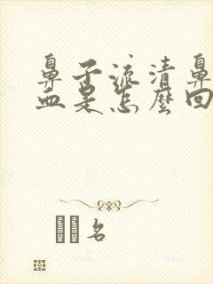 鼻子流清鼻涕带血是怎么回事