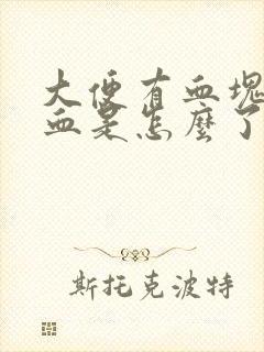 大便有血块还出血是怎么了