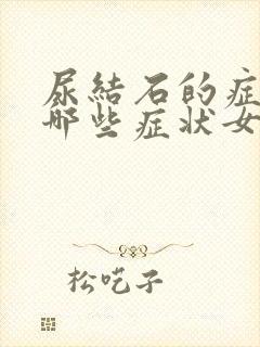 尿结石的症状有哪些症状女性尿结石怎么确诊