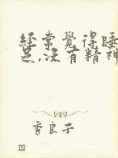 经常觉得睡眠不足,没有精神是什么情况