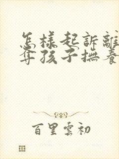 怎样起诉离婚争夺孩子抚养权封面