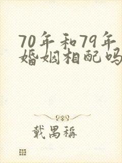 70年和79年婚姻相配吗