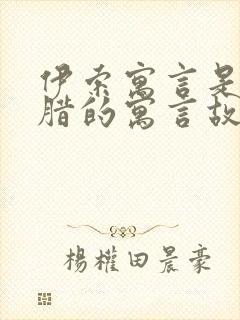 伊索寓言是古希腊的寓言故事吗