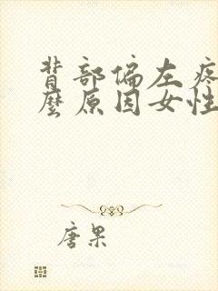 背部偏左疼痛什么原因女性