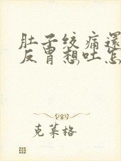 肚子绞痛还有点反胃想吐怎么缓解