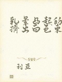 乳晕凸起的疙瘩挤出白色东西