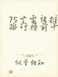 75寸电视推荐排行榜前十名