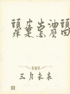 头皮出油头屑头痒是怎么回事