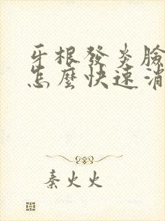 牙根发炎脸肿了怎么快速消肿