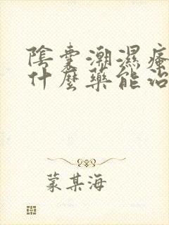 阴囊潮湿瘙痒用什么药能治