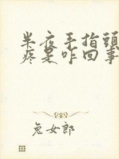 半夜手指头关节疼是咋回事