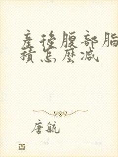 产后腹部脂肪堆积怎么减