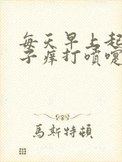 每天早上起来鼻子痒打喷嚏流鼻涕是怎么回事