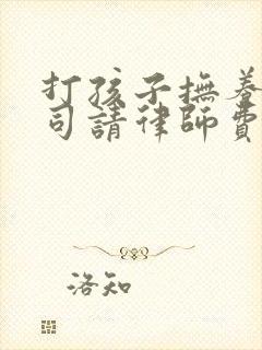 打孩子抚养权官司请律师费用多少钱