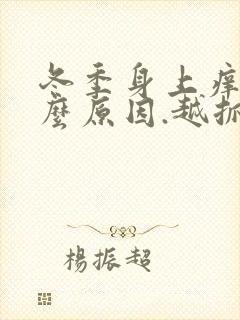 冬季身上痒是什么原因.越抓越痒