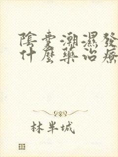 阴囊潮湿发痒用什么药治疗好