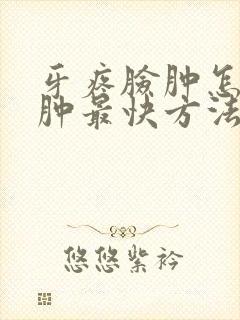 牙疼脸肿怎么消肿最快方法吃什么药