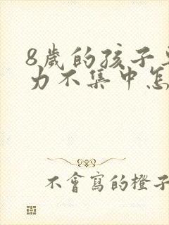 8岁的孩子专注力不集中怎么办