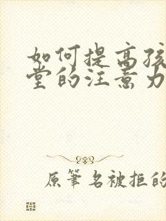 如何提高孩子课堂的注意力和专注力